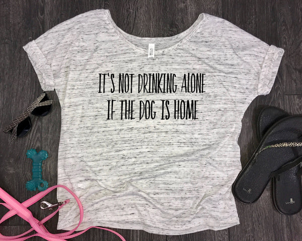 It's Not Drinking Alone If The Dog Is Home Slouchy Women's Shirt